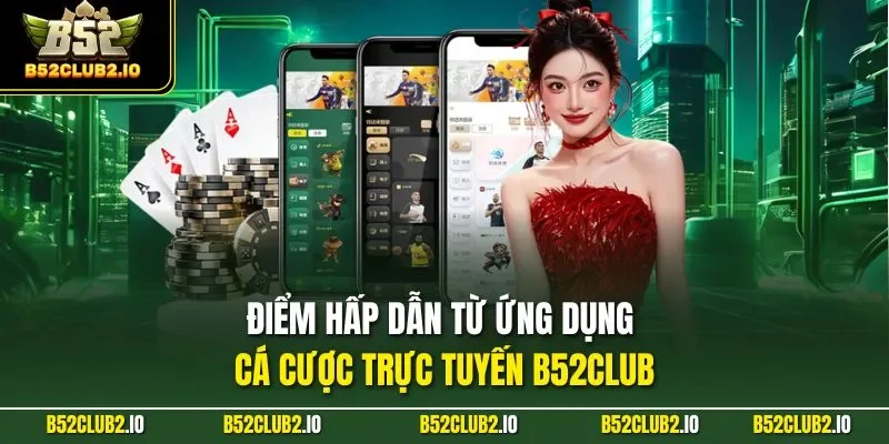 Điểm hấp dẫn từ ứng dụng cá cược trực tuyến B52CLUB
