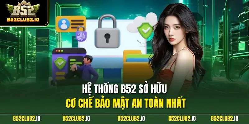 Hệ thống B52 sở hữu cơ chế bảo mật an toàn nhất