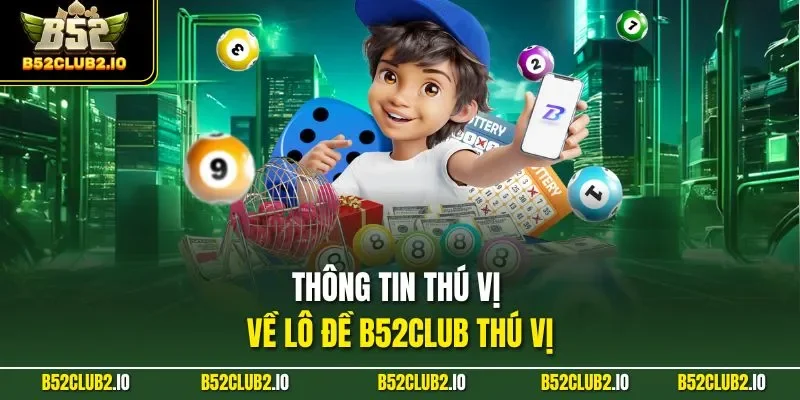 Thông tin thú vị về lô đề B52CLUB thú vị