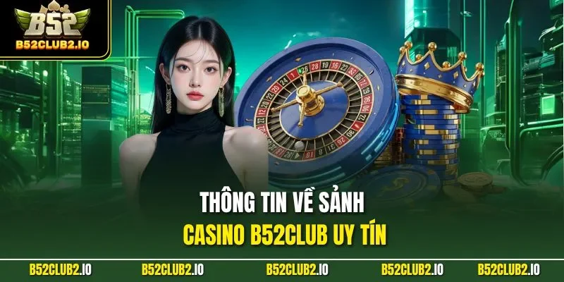 Thông tin về sảnh casino B52CLUB uy tín