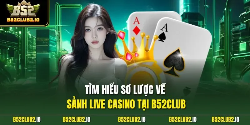 Tìm hiểu sơ lược về sảnh Live casino tại B52CLUB