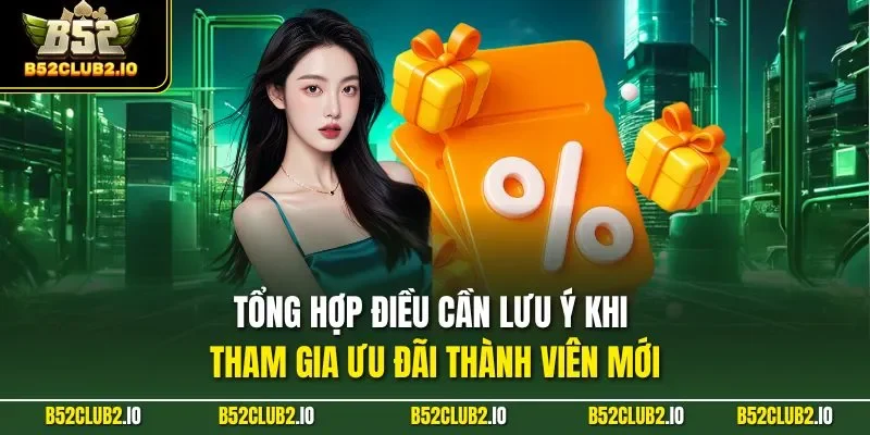  Tổng hợp điều cần lưu ý khi tham gia ưu đãi thành viên mới