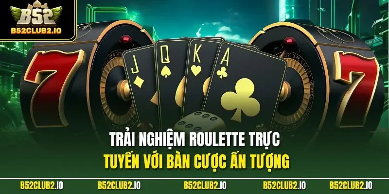 Trải nghiệm Roulette trực tuyến với bàn cược ấn tượng